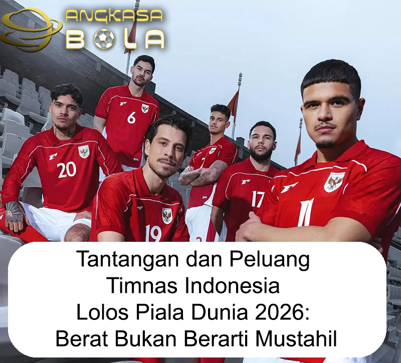 Tantangan dan Peluang Timnas Indonesia Lolos Piala Dunia 2026: Berat Bukan Berarti Mustahil